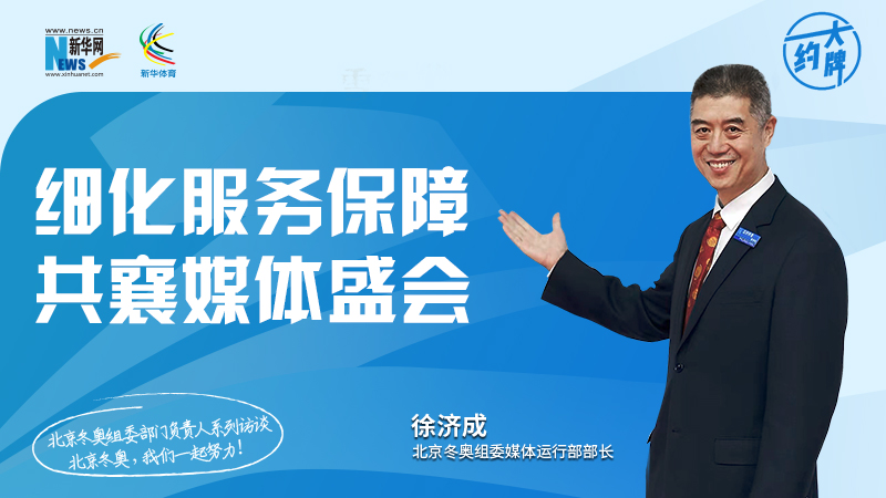 约大牌|北京冬奥组委部门负责人系列访谈之媒体运行部部长徐济成