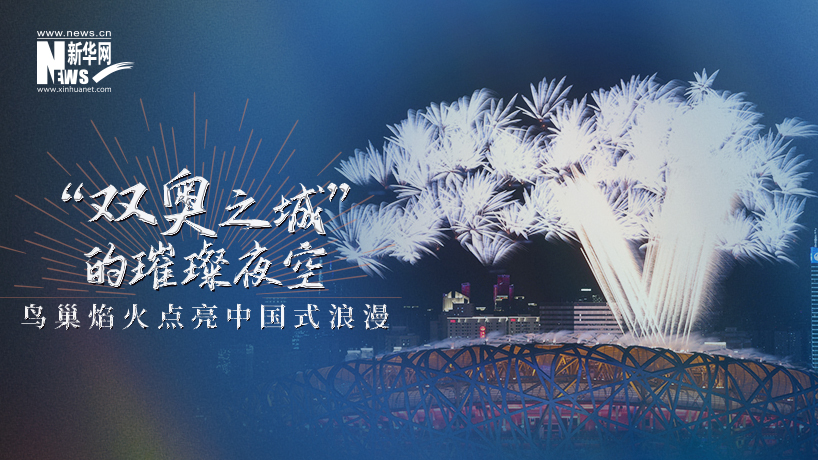 “双奥之城”的璀璨夜空：鸟巢焰火点亮中国式浪漫
